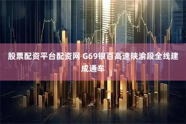 股票配资平台配资网 G69银百高速陕渝段全线建成通车