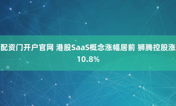配资门开户官网 港股SaaS概念涨幅居前 狮腾控股涨10.8%