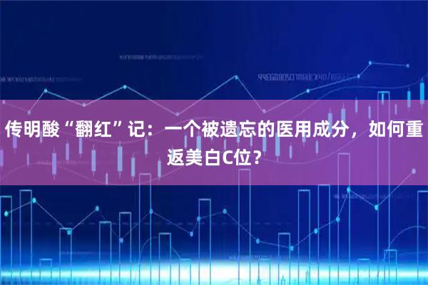 传明酸“翻红”记：一个被遗忘的医用成分，如何重返美白C位？