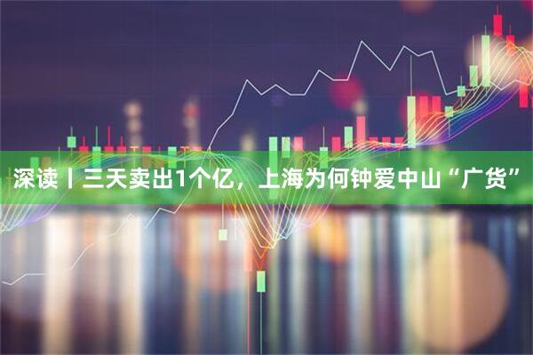 深读丨三天卖出1个亿，上海为何钟爱中山“广货”
