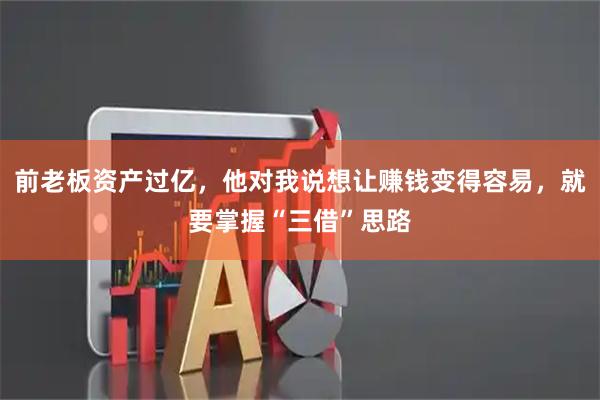 前老板资产过亿，他对我说想让赚钱变得容易，就要掌握“三借”思路