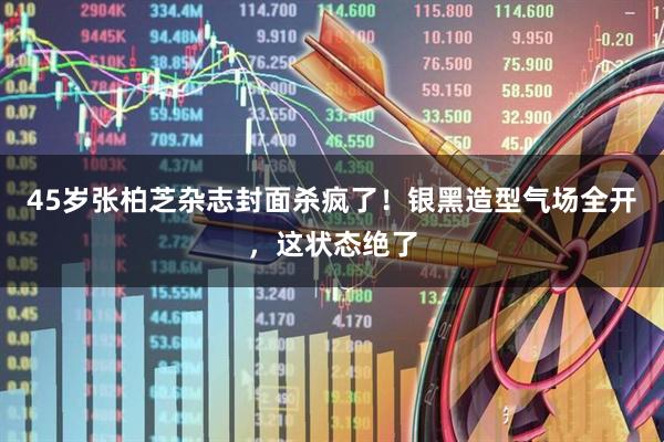 45岁张柏芝杂志封面杀疯了！银黑造型气场全开，这状态绝了
