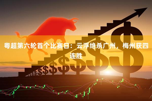 粤超第六轮首个比赛日：云浮绝杀广州，梅州获四连胜
