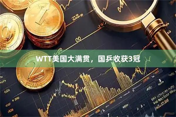 WTT美国大满贯，国乒收获3冠