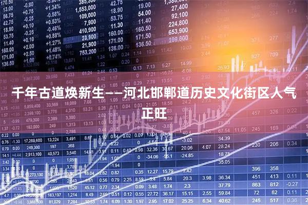 千年古道焕新生——河北邯郸道历史文化街区人气正旺