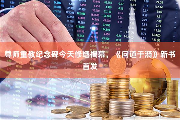 尊师重教纪念碑今天修缮揭幕，《问道于漪》新书首发