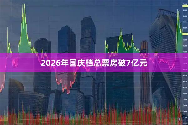 2026年国庆档总票房破7亿元